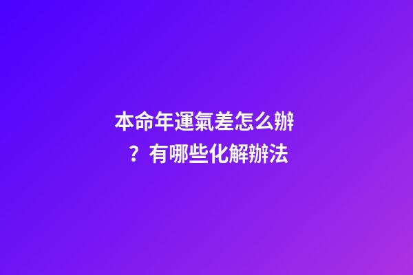 本命年運氣差怎么辦？有哪些化解辦法